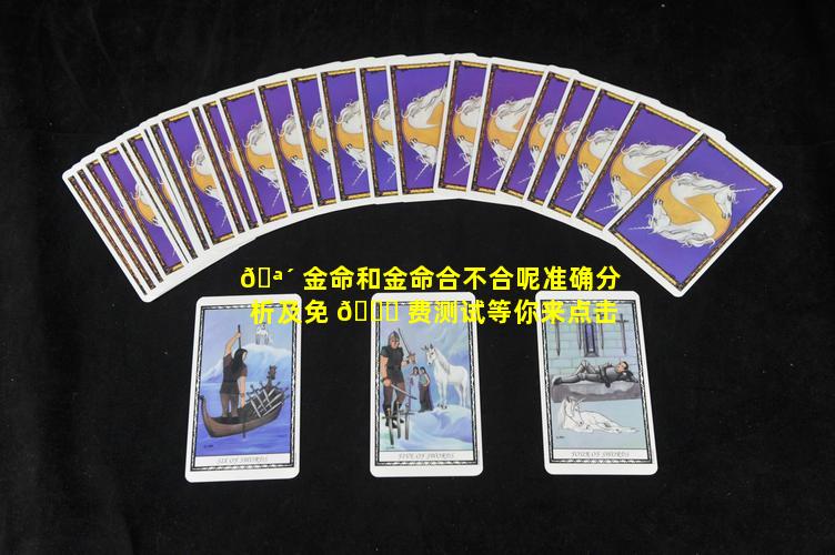 🪴 金命和金命合不合呢准确分析及免 🐎 费测试等你来点击